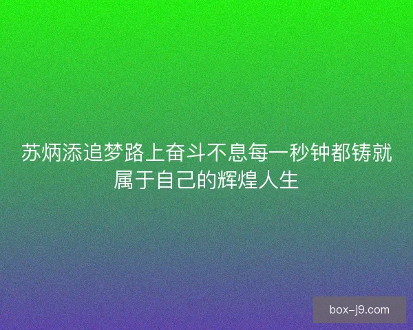 苏炳添追梦路上奋斗不息每一秒钟都铸就属于自己的辉煌人生