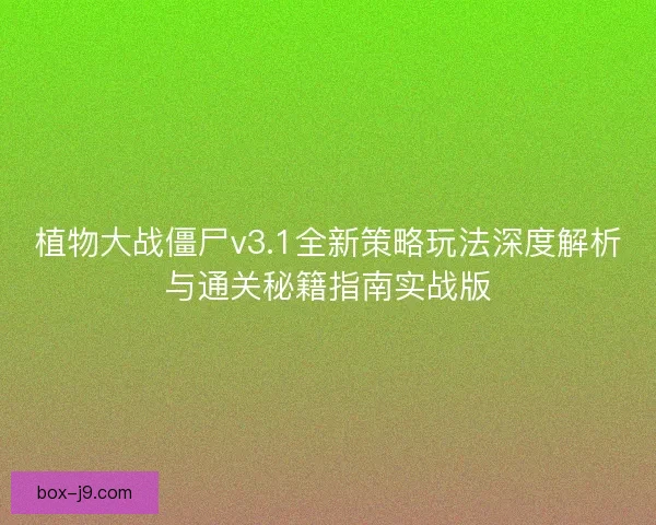 植物大战僵尸v3.1全新策略玩法深度解析与通关秘籍指南实战版