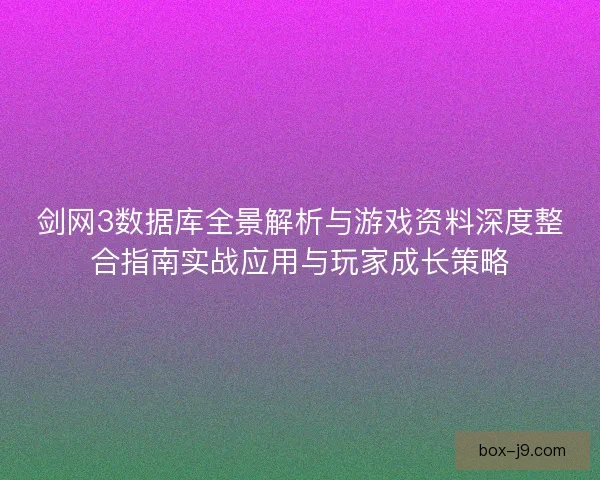 剑网3数据库全景解析与游戏资料深度整合指南实战应用与玩家成长策略