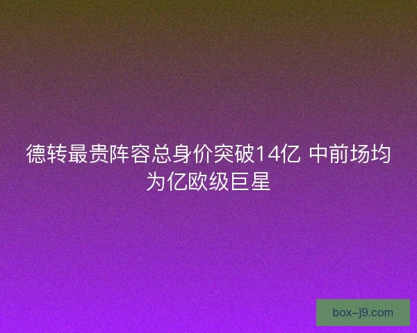 德转最贵阵容总身价突破14亿 中前场均为亿欧级巨星