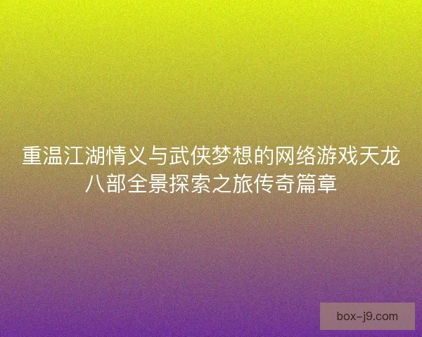 重温江湖情义与武侠梦想的网络游戏天龙八部全景探索之旅传奇篇章 重温江湖情义与武侠梦想的网络游戏天龙八部全景探索之旅传奇篇章