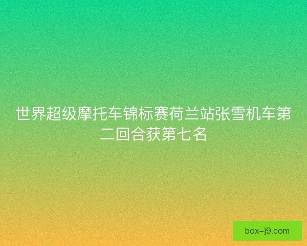 世界超级摩托车锦标赛荷兰站张雪机车第二回合获第七名