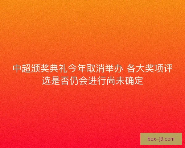 中超颁奖典礼今年取消举办 各大奖项评选是否仍会进行尚未确定