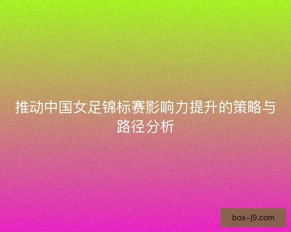推动中国女足锦标赛影响力提升的策略与路径分析